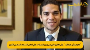 “مفيهوش طبطبة”.. أول تعليق ناري من وزير السياحة على إعلان المتحف المصري الكبير